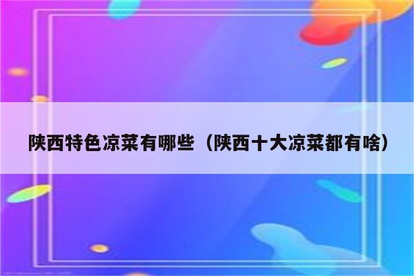 陕西特色凉菜有哪些（陕西十大凉菜都有啥）