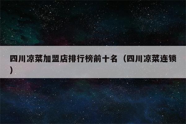 四川凉菜加盟店排行榜前十名（四川凉菜连锁）