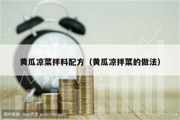 黄瓜凉菜拌料配方（黄瓜凉拌菜的做法）