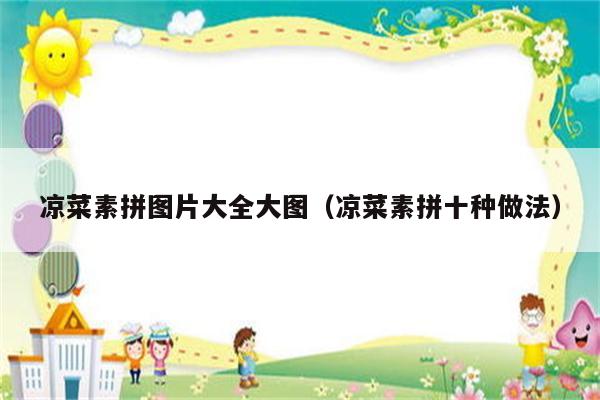 凉菜素拼图片大全大图（凉菜素拼十种做法）