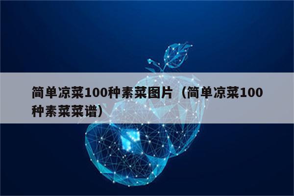 简单凉菜100种素菜图片（简单凉菜100种素菜菜谱）