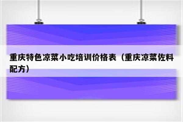 重庆特色凉菜小吃培训价格表（重庆凉菜佐料配方）