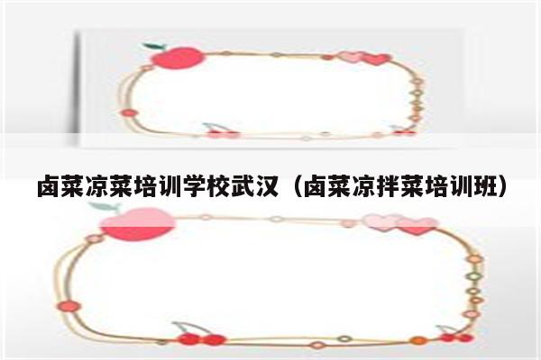 卤菜凉菜培训学校武汉（卤菜凉拌菜培训班）