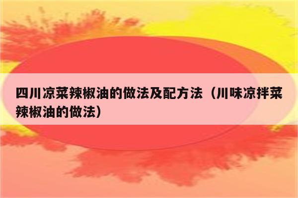 四川凉菜辣椒油的做法及配方法（川味凉拌菜辣椒油的做法）