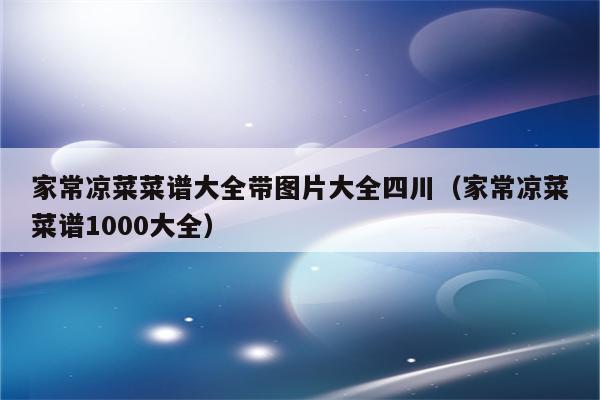 家常凉菜菜谱大全带图片大全四川（家常凉菜菜谱1000大全）