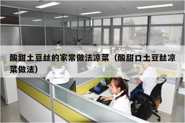 酸甜土豆丝的家常做法凉菜（酸甜口土豆丝凉菜做法）