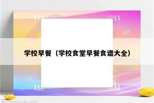 学校早餐(学校食堂早餐食谱大全)