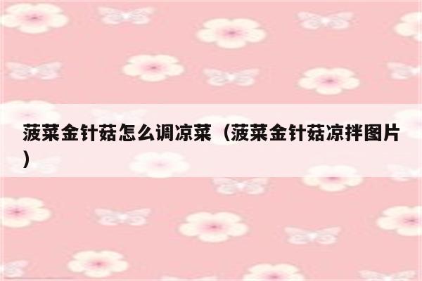 菠菜金针菇怎么调凉菜（菠菜金针菇凉拌图片）