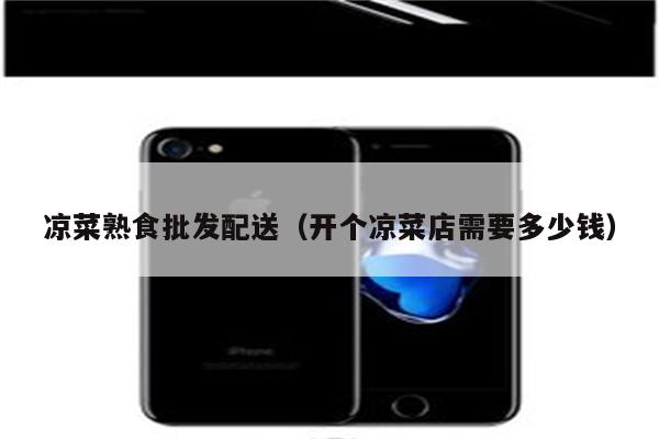 凉菜熟食批发配送（开个凉菜店需要多少钱）