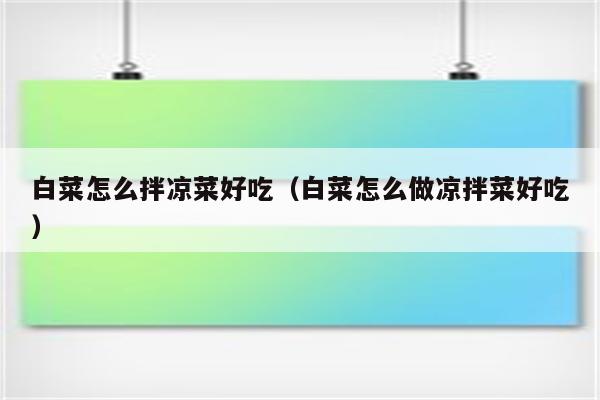 白菜怎么拌凉菜好吃（白菜怎么做凉拌菜好吃）