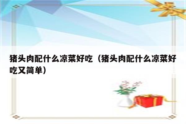 猪头肉配什么凉菜好吃（猪头肉配什么凉菜好吃又简单）