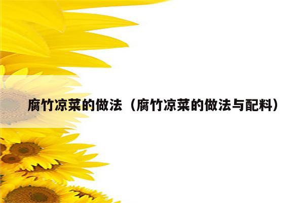 腐竹凉菜的做法（腐竹凉菜的做法与配料）