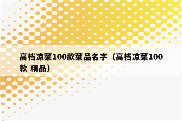高档凉菜100款菜品名字（高档凉菜100款 精品）