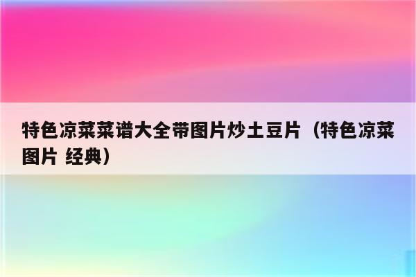 特色凉菜菜谱大全带图片炒土豆片（特色凉菜图片 经典）