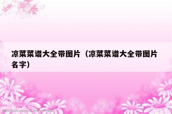 凉菜菜谱大全带图片（凉菜菜谱大全带图片 名字）