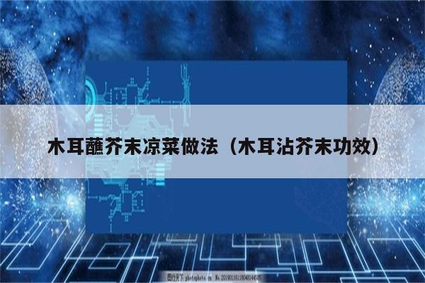 木耳蘸芥末凉菜做法（木耳沾芥末功效）