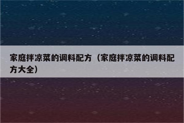 家庭拌凉菜的调料配方（家庭拌凉菜的调料配方大全）