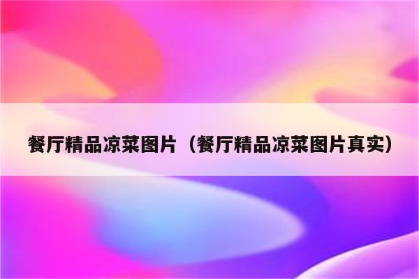 餐厅精品凉菜图片（餐厅精品凉菜图片真实）