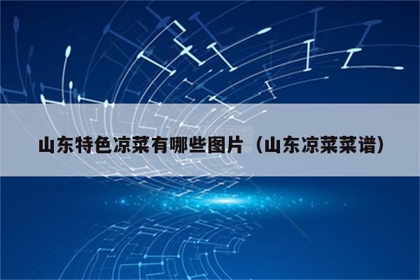 山东特色凉菜有哪些图片（山东凉菜菜谱）