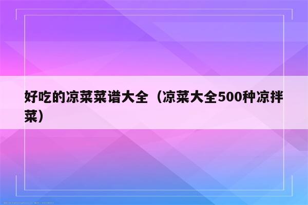 好吃的凉菜菜谱大全（凉菜大全500种凉拌菜）