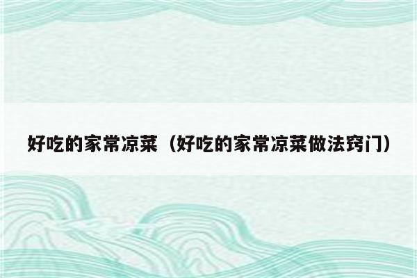 好吃的家常凉菜(好吃的家常凉菜做法窍门)