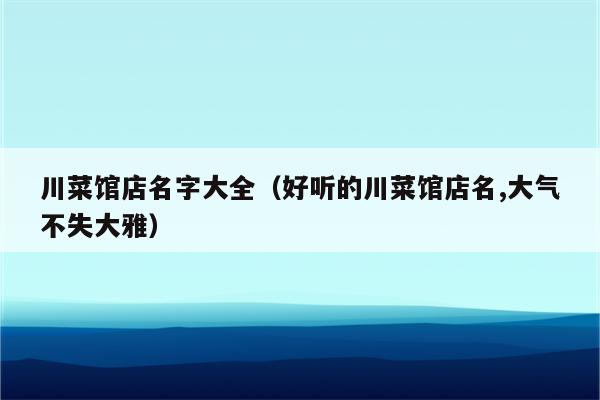 川菜馆店名字大全（好听的川菜馆店名,大气不失大雅）