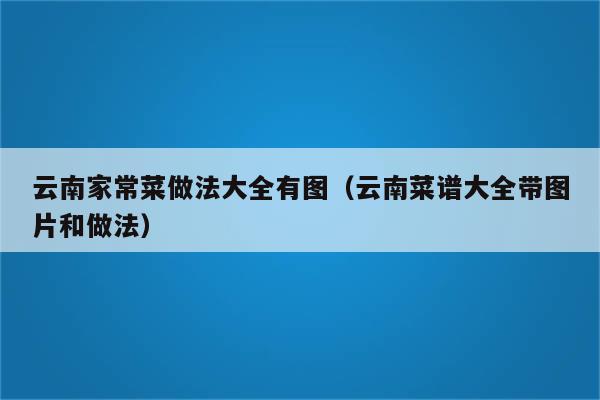 云南家常菜做法大全有图(云南菜谱大全带图片和做法)
