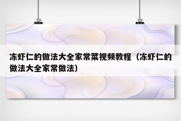 冻虾仁的做法大全家常菜视频教程(冻虾仁的做法大全家常做法)