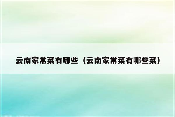 云南家常菜有哪些(云南家常菜有哪些菜)