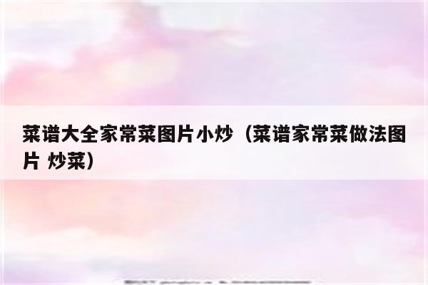 菜谱大全家常菜图片小炒(菜谱家常菜做法图片 炒菜)