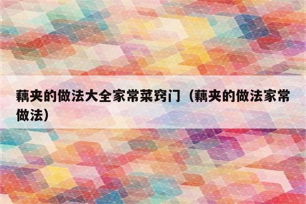 藕夹的做法大全家常菜窍门(藕夹的做法家常做法)