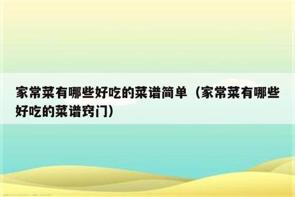 家常菜有哪些好吃的菜谱简单(家常菜有哪些好吃的菜谱窍门)