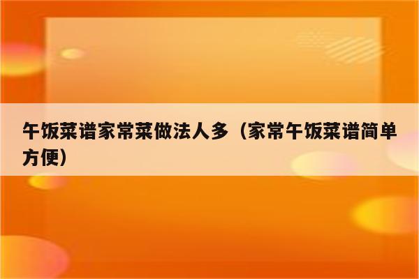 午饭菜谱家常菜做法人多(家常午饭菜谱简单方便)
