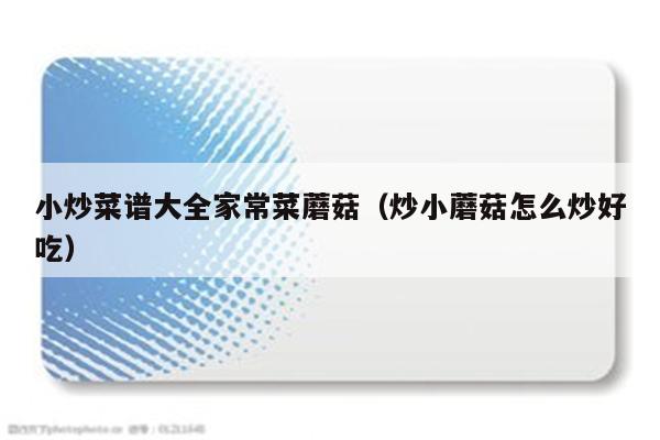 小炒菜谱大全家常菜蘑菇(炒小蘑菇怎么炒好吃)