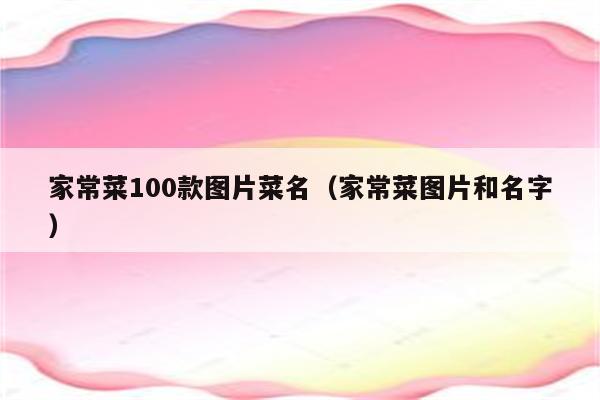 家常菜100款图片菜名(家常菜图片和名字)