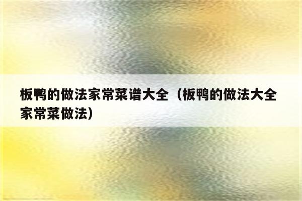 板鸭的做法家常菜谱大全(板鸭的做法大全 家常菜做法)