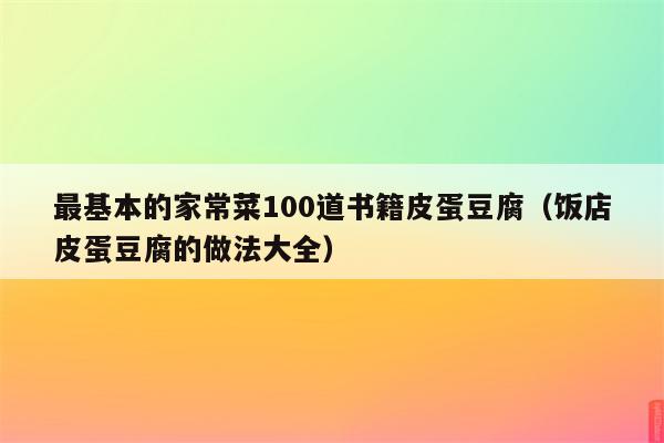 最基本的家常菜100道书籍皮蛋豆腐(饭店皮蛋豆腐的做法大全)