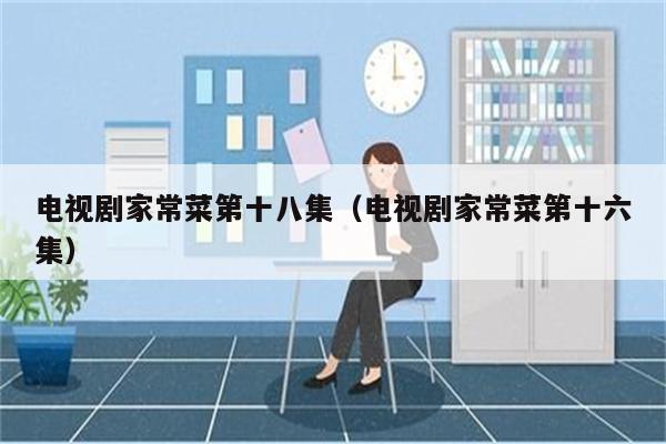 电视剧家常菜第十八集(电视剧家常菜第十六集)