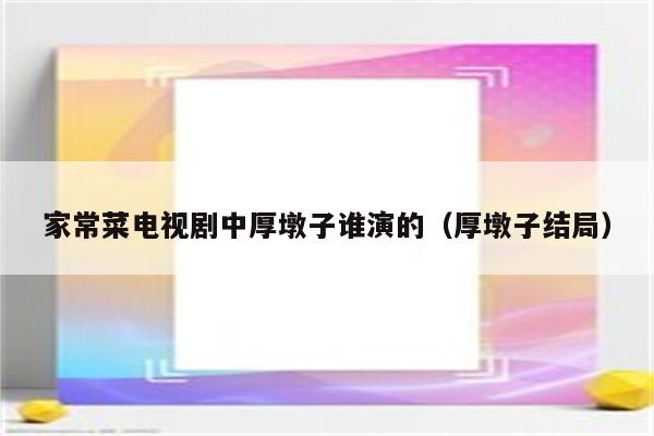 家常菜电视剧中厚墩子谁演的(厚墩子结局)