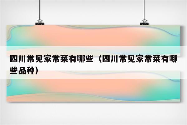 四川常见家常菜有哪些(四川常见家常菜有哪些品种)