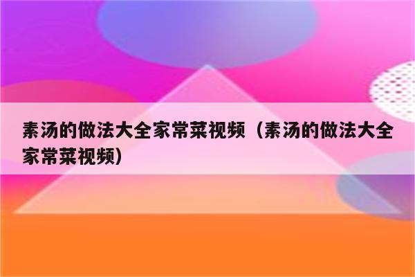 素汤的做法大全家常菜视频(素汤的做法大全家常菜视频)