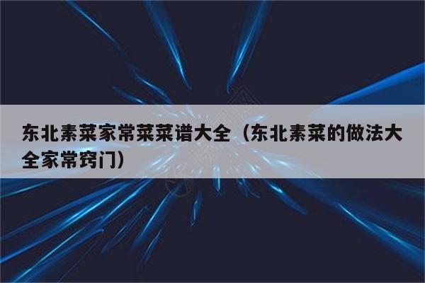 东北素菜家常菜菜谱大全(东北素菜的做法大全家常窍门)