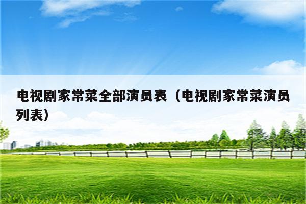 电视剧家常菜全部演员表(电视剧家常菜演员列表)