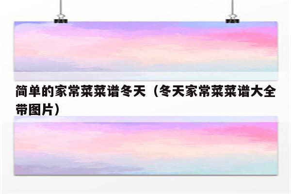 简单的家常菜菜谱冬天(冬天家常菜菜谱大全带图片)