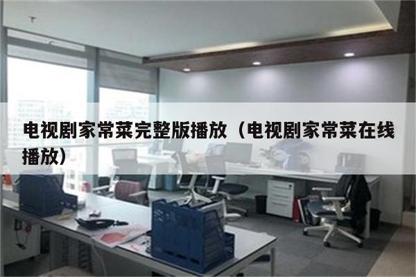 电视剧家常菜完整版播放(电视剧家常菜在线播放)