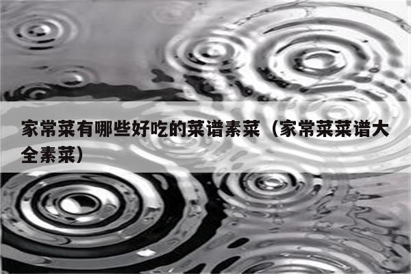 家常菜有哪些好吃的菜谱素菜(家常菜菜谱大全素菜)