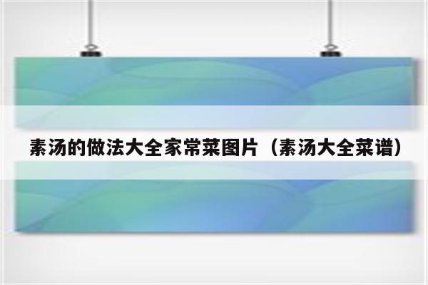 素汤的做法大全家常菜图片(素汤大全菜谱)