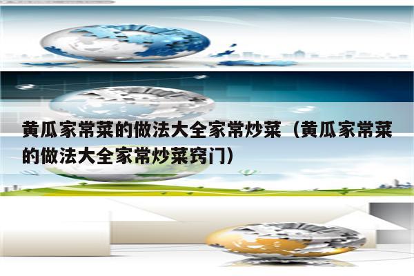 黄瓜家常菜的做法大全家常炒菜(黄瓜家常菜的做法大全家常炒菜窍门)