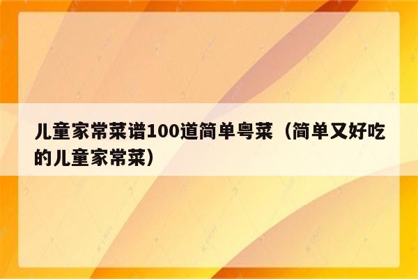 儿童家常菜谱100道简单粤菜(简单又好吃的儿童家常菜)