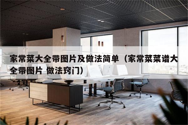 家常菜大全带图片及做法简单(家常菜菜谱大全带图片 做法窍门)